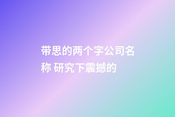 带思的两个字公司名称 研究下震撼的-第1张-公司起名-玄机派